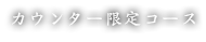 カウンター限定コース